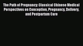 The Path of Pregnancy: Classical Chinese Medical Perspectives on Conception Pregnancy Delivery