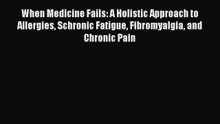 When Medicine Fails: A Holistic Approach to Allergies Schronic Fatigue Fibromyalgia and Chronic