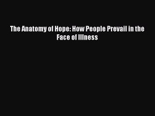 [PDF Download] The Anatomy of Hope: How People Prevail in the Face of Illness [PDF] Full Ebook