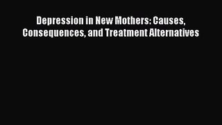 [PDF Download] Depression in New Mothers: Causes Consequences and Treatment Alternatives [Read]