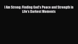 [PDF Download] I Am Strong: Finding God's Peace and Strength in Life's Darkest Moments [Read]