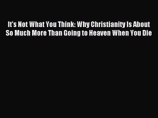 [PDF Download] It's Not What You Think: Why Christianity Is About So Much More Than Going to