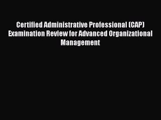 Read Certified Administrative Professional (CAP) Examination Review for Advanced Organizational