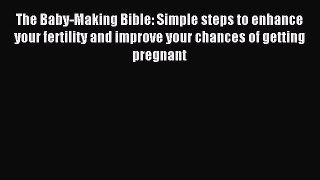 [PDF Download] The Baby-Making Bible: Simple steps to enhance your fertility and improve your