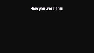 [PDF Download] How you were born [PDF] Online