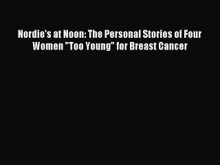 [PDF Download] Nordie's at Noon: The Personal Stories of Four Women Too Young for Breast Cancer