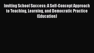 Read Inviting School Success: A Self-Concept Approach to Teaching Learning and Democratic Practice