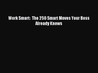 [PDF Download] Work Smart:  The 250 Smart Moves Your Boss Already Knows [Read] Online