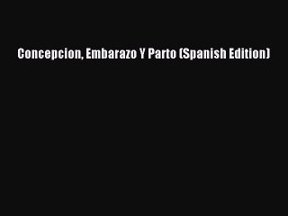 Concepcion Embarazo Y Parto (Spanish Edition) [Read] Full Ebook