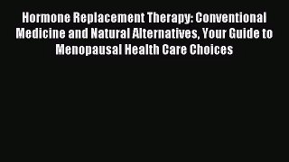 Hormone Replacement Therapy: Conventional Medicine and Natural Alternatives Your Guide to Menopausal