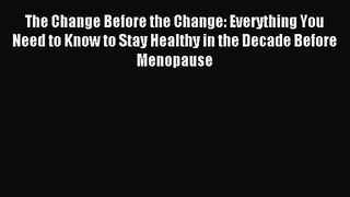 The Change Before the Change: Everything You Need to Know to Stay Healthy in the Decade Before