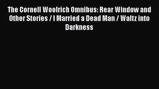 [PDF Download] The Cornell Woolrich Omnibus: Rear Window and Other Stories / I Married a Dead