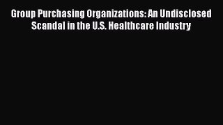 Read Group Purchasing Organizations: An Undisclosed Scandal in the U.S. Healthcare Industry