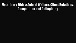 Read Veterinary Ethics: Animal Welfare Client Relations Competition and Collegiality Ebook