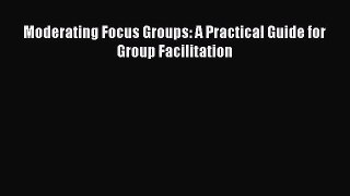 Read Moderating Focus Groups: A Practical Guide for Group Facilitation Ebook Online