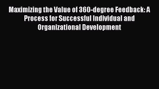 Read Maximizing the Value of 360-degree Feedback: A Process for Successful Individual and Organizational
