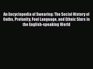 Read An Encyclopedia of Swearing: The Social History of Oaths Profanity Foul Language and Ethnic