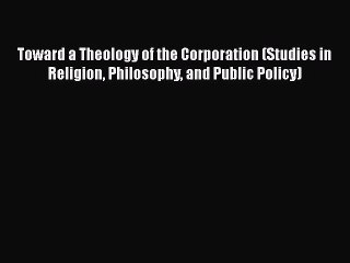 Download Toward a Theology of the Corporation (Studies in Religion Philosophy and Public Policy)