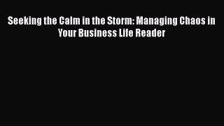 Download Seeking the Calm in the Storm: Managing Chaos in Your Business Life Reader Ebook Online