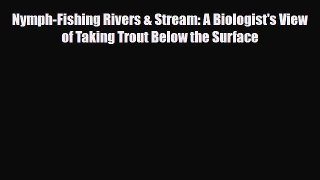 [PDF Download] Nymph-Fishing Rivers & Stream: A Biologist's View of Taking Trout Below the