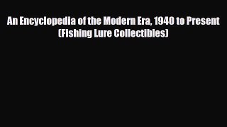 [PDF Download] An Encyclopedia of the Modern Era 1940 to Present (Fishing Lure Collectibles)