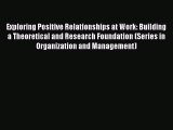 Read Exploring Positive Relationships at Work: Building a Theoretical and Research Foundation