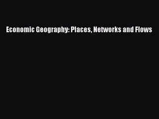 [PDF Download] Economic Geography: Places Networks and Flows [Download] Full Ebook