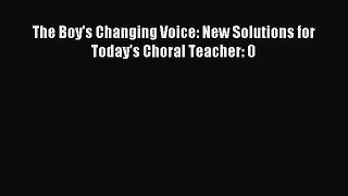 [PDF Download] The Boy's Changing Voice: New Solutions for Today's Choral Teacher: 0 [PDF]