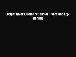 Download Video: [PDF Download] Bright Rivers: Celebrations of Rivers and Fly-fishing [Read] Online