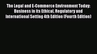 Read The Legal and E-Commerce Environment Today: Business in its Ethical Regulatory and International