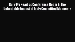 Read Bury My Heart at Conference Room B: The Unbeatable Impact of Truly Committed Managers