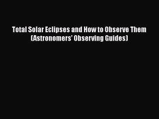 [PDF Download] Total Solar Eclipses and How to Observe Them (Astronomers' Observing Guides)