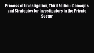 Download Process of Investigation Third Edition: Concepts and Strategies for Investigators