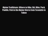 [PDF Download] Alpine Trailblazer: Where to Hike Ski Bike Pack Paddle Fish in the Alpine Sierra