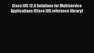 [PDF Download] Cisco IOS 12.0 Solutions for Multiservice Applications (Cisco IOS reference