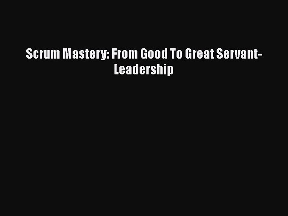 [PDF Download] Scrum Mastery: From Good To Great Servant-Leadership [Read] Full Ebook