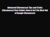 PDF Download Advanced Chromecast Tips and Tricks (Chromecast User Guide): How to Get The Most