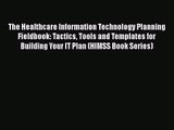 Read The Healthcare Information Technology Planning Fieldbook: Tactics Tools and Templates