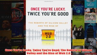 Download PDF  Once Youre Lucky Twice Youre Good The Rebirth of Silicon Valley and the Rise of Web 20 FULL FREE