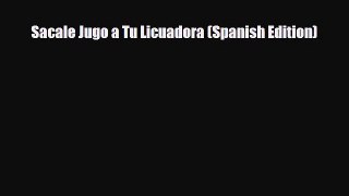 PDF Download Sacale Jugo a Tu Licuadora (Spanish Edition) Download Full Ebook