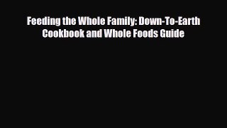PDF Download Feeding the Whole Family: Down-To-Earth Cookbook and Whole Foods Guide PDF Online