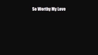 [PDF Download] So Worthy My Love [PDF] Online