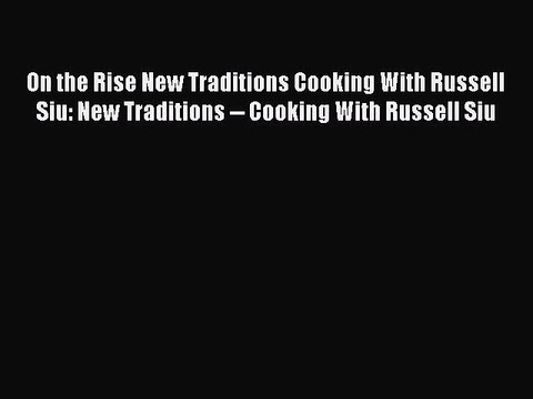 PDF Download On the Rise New Traditions Cooking With Russell Siu: New Traditions Cooking