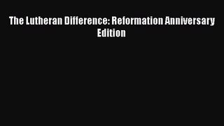 The Lutheran Difference: Reformation Anniversary Edition [PDF Download] Online
