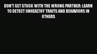 DON'T GET STUCK WITH THE WRONG PARTNER: LEARN TO DETECT UNHEALTHY TRAITS AND BEHAVIORS IN OTHERS