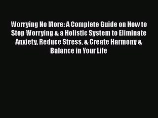 [PDF Download] Worrying No More: A Complete Guide on How to Stop Worrying & a Holistic System