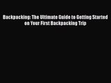 Backpacking: The Ultimate Guide to Getting Started on Your First Backpacking Trip [Read] Full