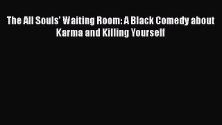 The All Souls' Waiting Room: A Black Comedy about Karma and Killing Yourself [Read] Online