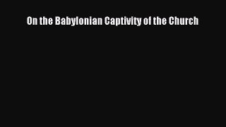 [PDF Download] On the Babylonian Captivity of the Church [PDF] Online