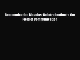 [PDF Download] Communication Mosaics: An Introduction to the Field of Communication [Read]